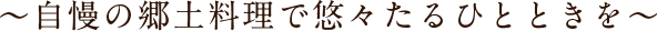 自慢の郷土料理で悠々たるひとときを
